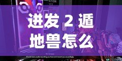 迸發(fā) 2 遁地獸怎么打