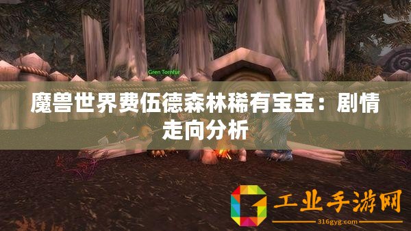 魔獸世界費(fèi)伍德森林稀有寶寶：劇情走向分析