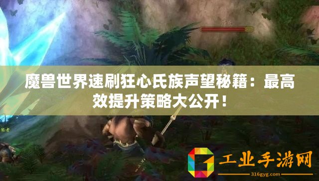 魔獸世界速刷狂心氏族聲望秘籍：最高效提升策略大公開！