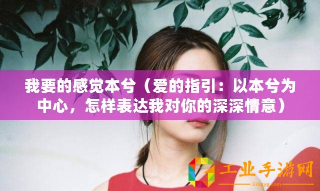 我要的感覺(jué)本兮（愛(ài)的指引：以本兮為中心，怎樣表達(dá)我對(duì)你的深深情意）
