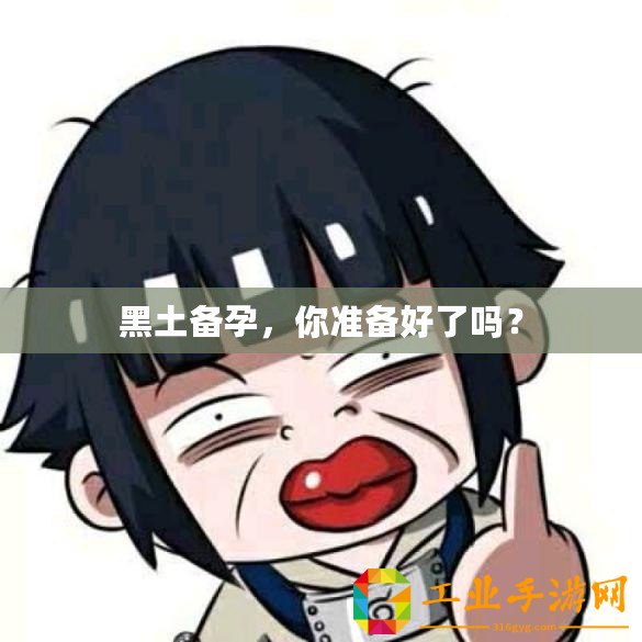 黑土備孕，你準(zhǔn)備好了嗎？