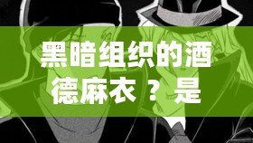 黑暗組織的酒德麻衣 ？是酒商會(huì)的暗影組織