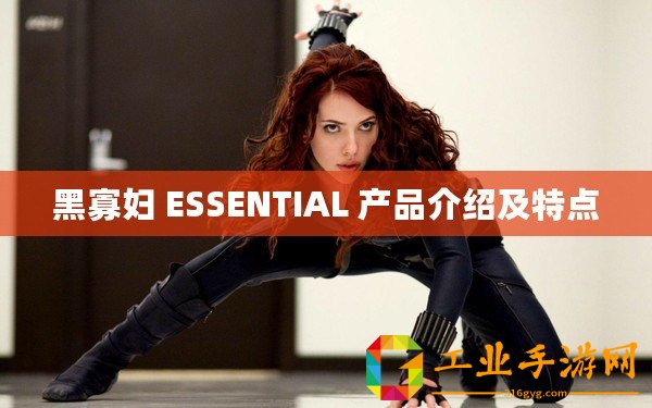 黑寡婦 ESSENTIAL 產(chǎn)品介紹及特點(diǎn)
