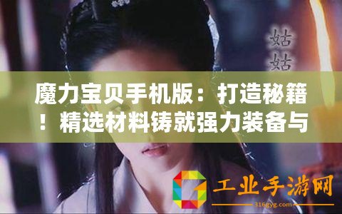 魔力寶貝手機(jī)版：打造秘籍！精選材料鑄就強(qiáng)力裝備與藥品