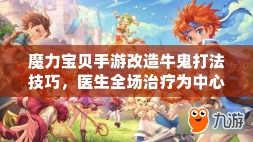 魔力寶貝手游改造牛鬼打法技巧，醫(yī)生全場治療為中心