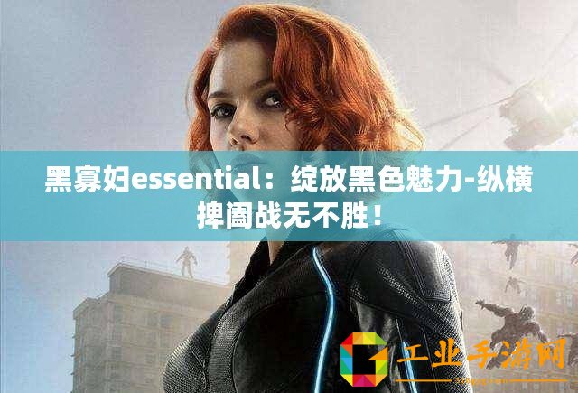 黑寡婦essential：綻放黑色魅力-縱橫捭闔戰(zhàn)無不勝！