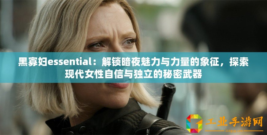 黑寡婦essential：解鎖暗夜魅力與力量的象征，探索現(xiàn)代女性自信與獨(dú)立的秘密武器