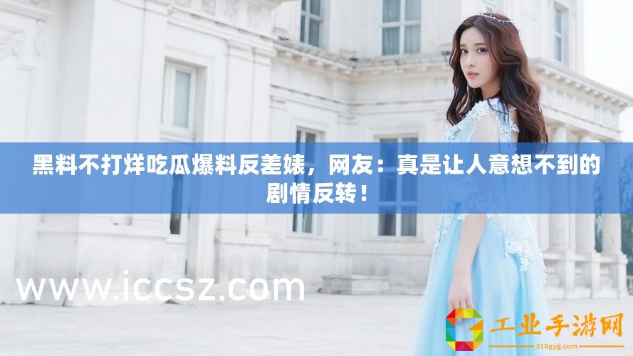 黑料不打烊吃瓜爆料反差婊，網(wǎng)友：真是讓人意想不到的劇情反轉(zhuǎn)！