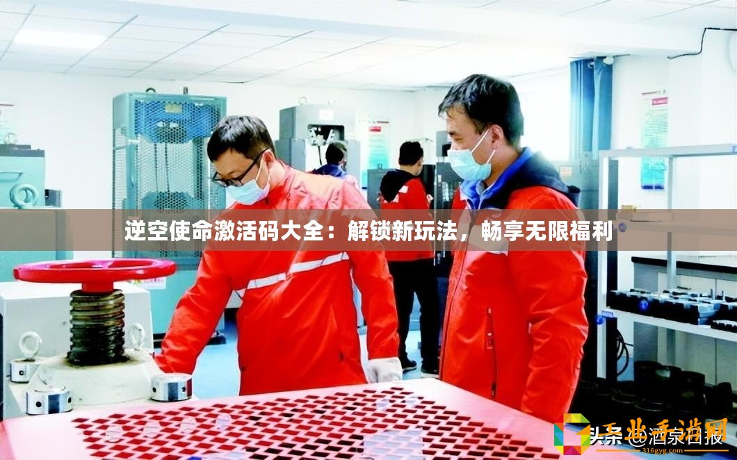 逆空使命激活碼大全：解鎖新玩法，暢享無(wú)限福利