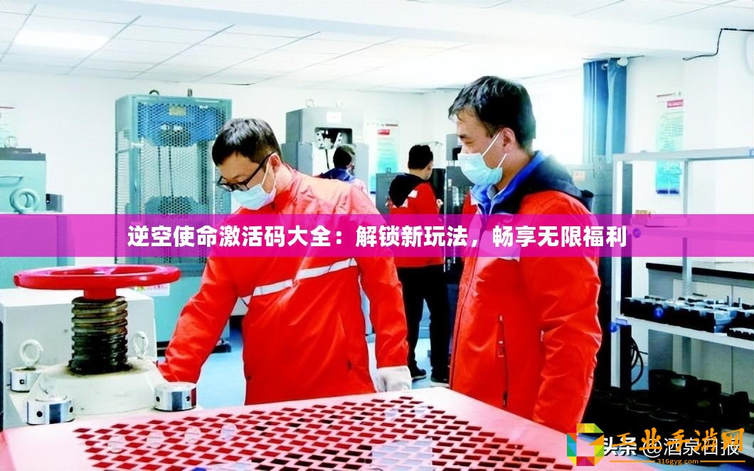 逆空使命激活碼大全：解鎖新玩法，暢享無(wú)限福利