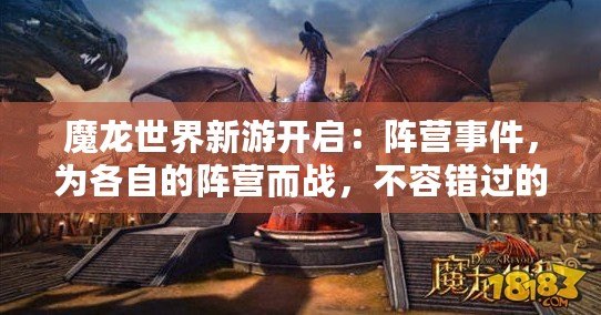 魔龍世界新游開啟：陣營(yíng)事件，為各自的陣營(yíng)而戰(zhàn)，不容錯(cuò)過的奇幻大作