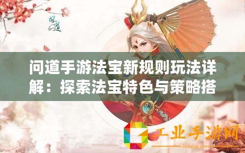 問(wèn)道手游法寶新規(guī)則玩法詳解：探索法寶特色與策略搭配之道