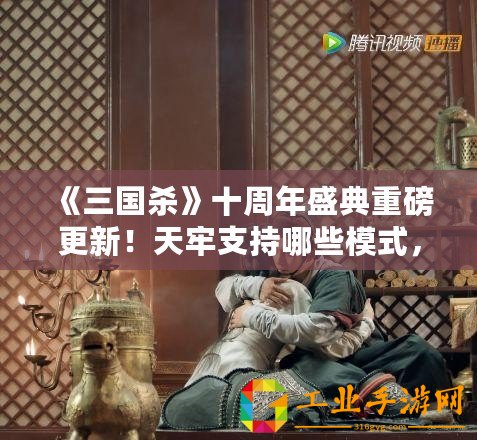 《三國殺》十周年盛典重磅更新！天牢支持哪些模式，戰(zhàn)局更加激烈！