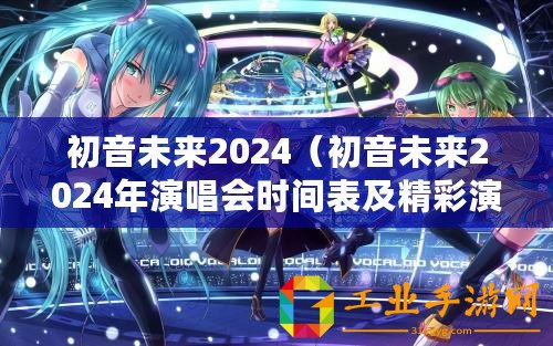 初音未來2024（初音未來2024年演唱會(huì)時(shí)間表及精彩演出安排）