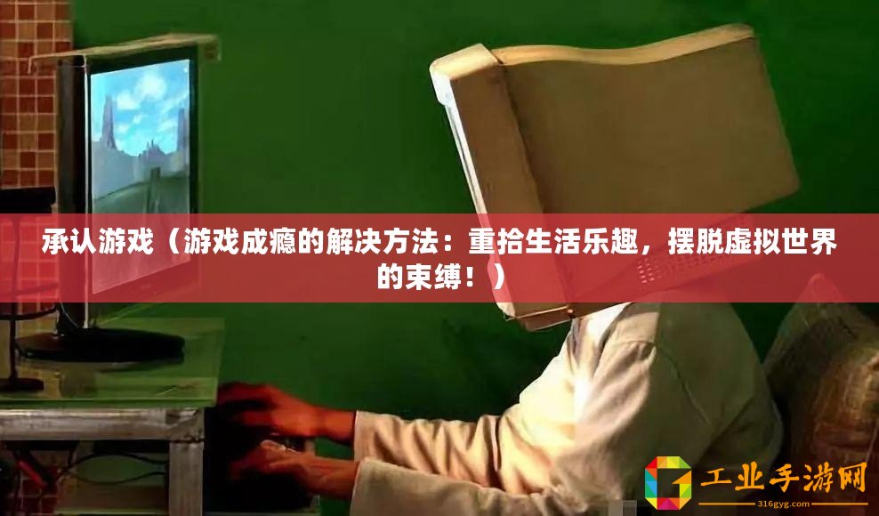承認游戲（游戲成癮的解決方法：重拾生活樂趣，擺脫虛擬世界的束縛！）