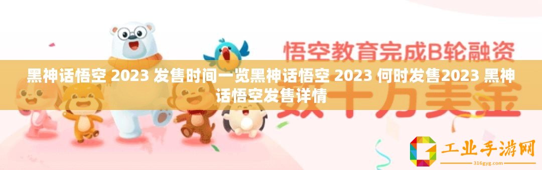 黑神話悟空 2023 發(fā)售時(shí)間一覽黑神話悟空 2023 何時(shí)發(fā)售2023 黑神話悟空發(fā)售詳情