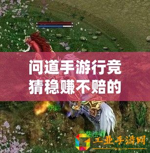 問(wèn)道手游行競(jìng)猜穩(wěn)賺不賠的神秘方法