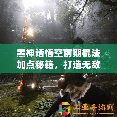 黑神話(huà)悟空前期棍法加點(diǎn)秘籍，打造無(wú)敵戰(zhàn)斗力的關(guān)鍵步驟