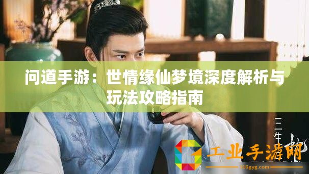 問(wèn)道手游：世情緣仙夢(mèng)境深度解析與玩法攻略指南