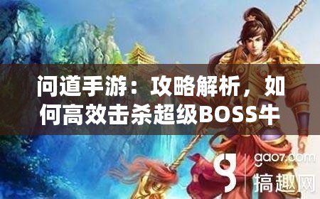 問道手游：攻略解析，如何高效擊殺超級BOSS牛魔王