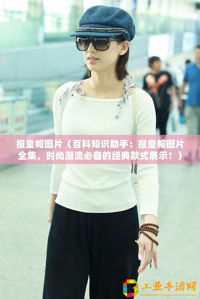 報(bào)童帽圖片(百科知識(shí)助手:報(bào)童帽圖片全集,時(shí)尚潮流必備的經(jīng)典款式展示?。? title=
