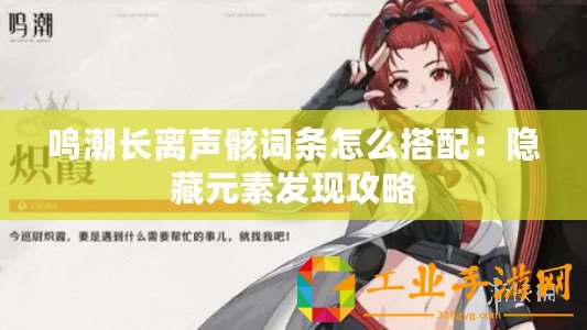 鳴潮長(zhǎng)離聲骸詞條怎么搭配：隱藏元素發(fā)現(xiàn)攻略