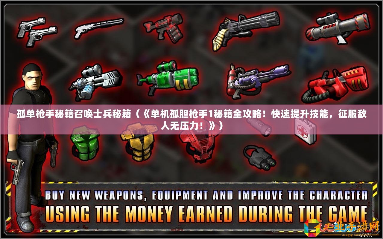 孤單槍手秘籍召喚士兵秘籍（《單機(jī)孤膽槍手1秘籍全攻略！快速提升技能，征服敵人無壓力！》）