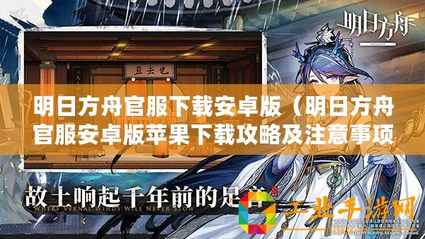 明日方舟官服下載安卓版（明日方舟官服安卓版蘋(píng)果下載攻略及注意事項(xiàng)）