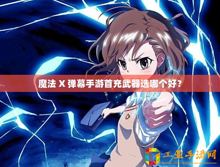 魔法 X 彈幕手游首充武器選哪個(gè)好？