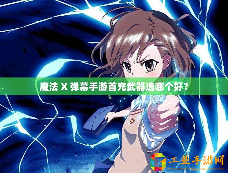魔法 X 彈幕手游首充武器選哪個(gè)好？
