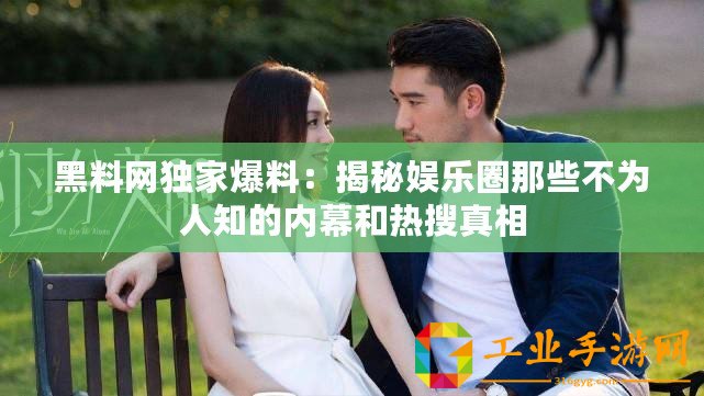 黑料網(wǎng)獨家爆料：揭秘娛樂圈那些不為人知的內(nèi)幕和熱搜真相