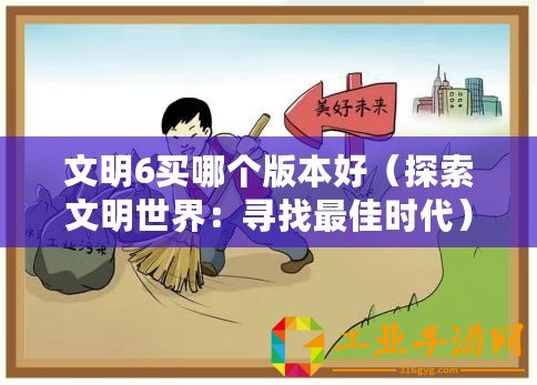 文明6買哪個(gè)版本好（探索文明世界：尋找最佳時(shí)代）