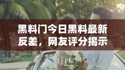 黑料門今日黑料最新反差，網(wǎng)友評分揭示真相與內幕