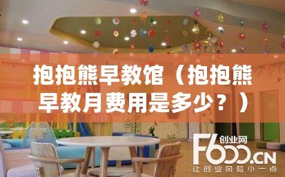 抱抱熊早教館（抱抱熊早教月費用是多少？）