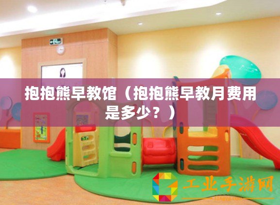 抱抱熊早教館（抱抱熊早教月費用是多少？）