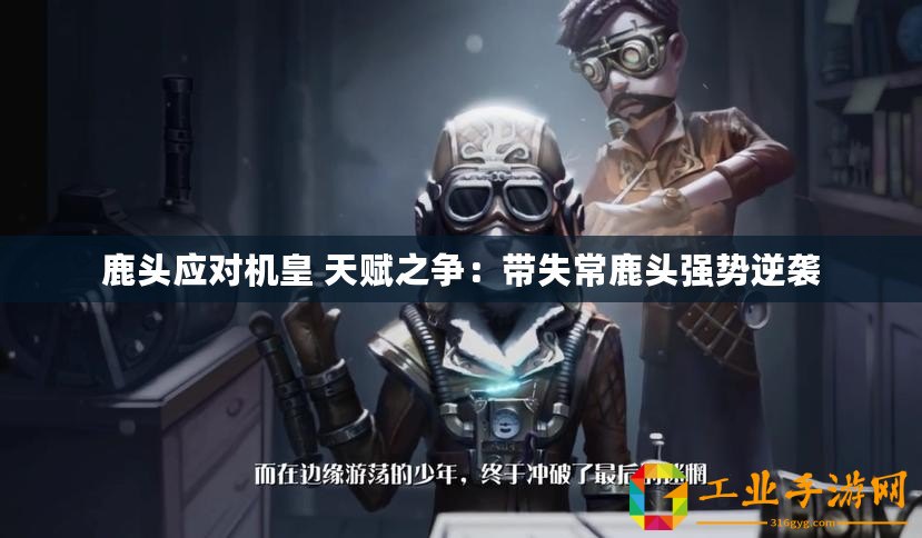 鹿頭應(yīng)對(duì)機(jī)皇 天賦之爭(zhēng)：帶失常鹿頭強(qiáng)勢(shì)逆襲