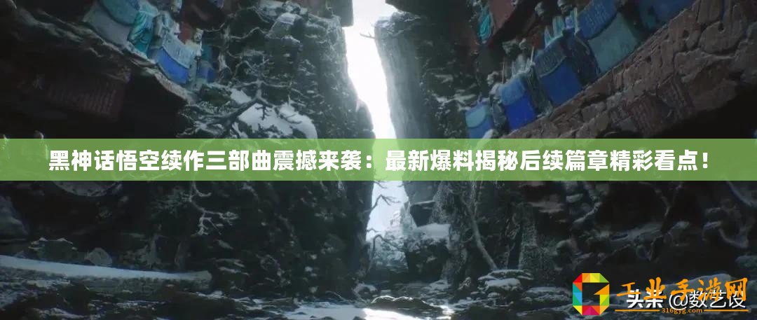 黑神話悟空續(xù)作三部曲震撼來襲：最新爆料揭秘后續(xù)篇章精彩看點(diǎn)！
