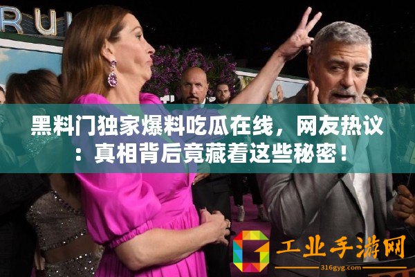 黑料門獨(dú)家爆料吃瓜在線，網(wǎng)友熱議：真相背后竟藏著這些秘密！