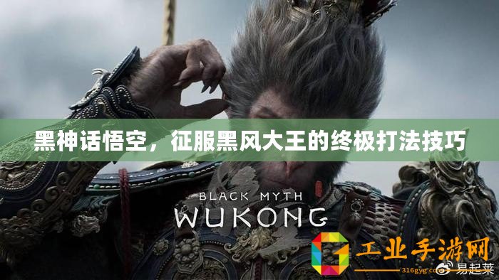 黑神話悟空，征服黑風(fēng)大王的終極打法技巧