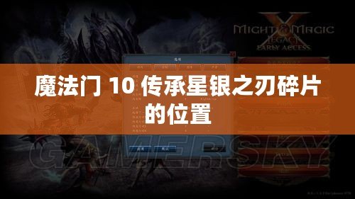 魔法門(mén) 10 傳承星銀之刃碎片的位置