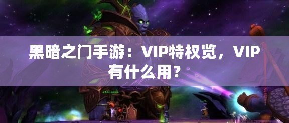 黑暗之門手游：VIP特權(quán)覽，VIP有什么用？