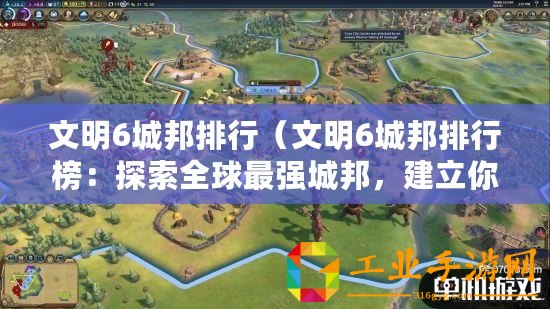 文明6城邦排行(文明6城邦排行榜:探索全球最強(qiáng)城邦,建立你的文明?。? title=