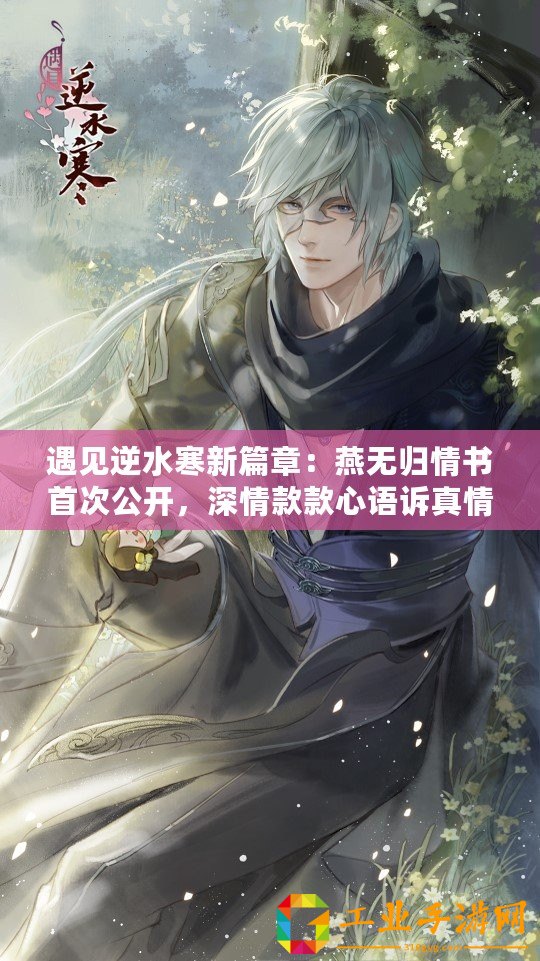 遇見逆水寒新篇章：燕無歸情書首次公開，深情款款心語訴真情