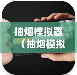 抽煙模擬器（抽煙模擬器下載：全新體驗真實煙草感，逼真還原吸煙過程?。?/>			</a>
		</figure>
		<div   id=