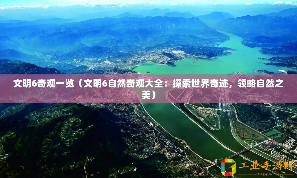 文明6奇觀一覽（文明6自然奇觀大全：探索世界奇跡，領(lǐng)略自然之美）