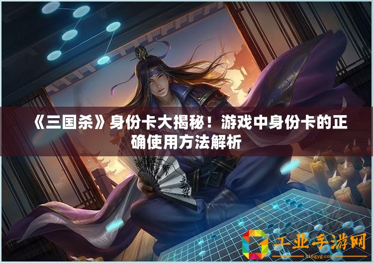 《三國殺》身份卡大揭秘！游戲中身份卡的正確使用方法解析