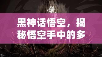 黑神話悟空，揭秘悟空手中的多樣棍子武器