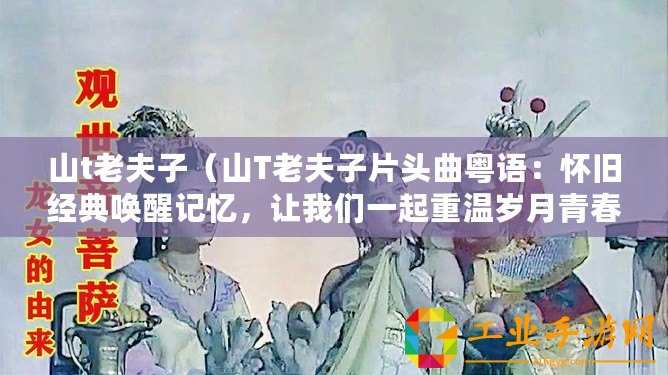 山t老夫子（山T老夫子片頭曲粵語：懷舊經(jīng)典喚醒記憶，讓我們一起重溫歲月青春）