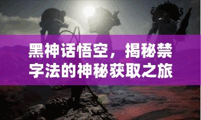 黑神話悟空，揭秘禁字法的神秘獲取之旅