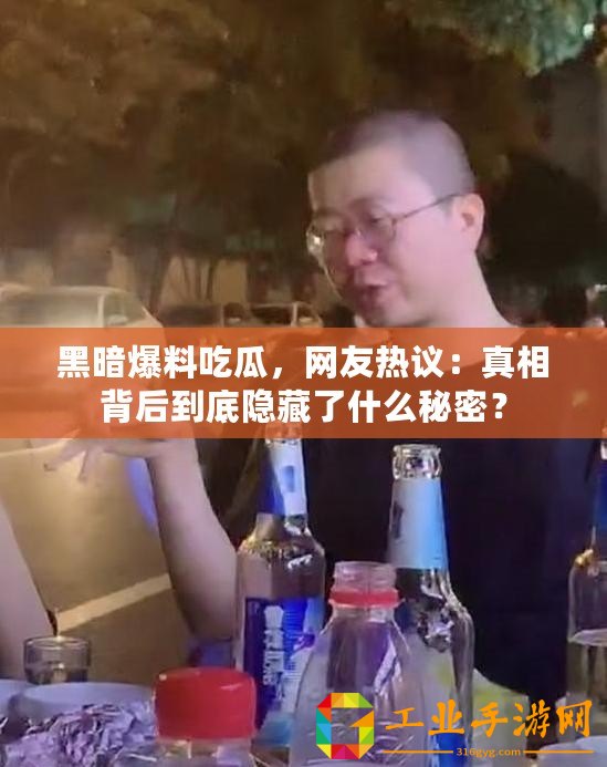 黑暗爆料吃瓜，網(wǎng)友熱議：真相背后到底隱藏了什么秘密？